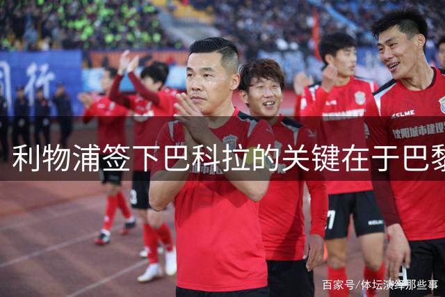 利物浦签下巴科拉的关键在于巴黎降价至1.25亿镑