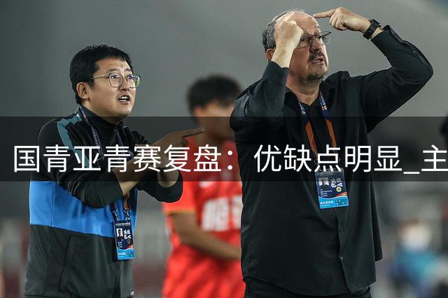 国青亚青赛复盘：优缺点明显 主帅唯有一点失算