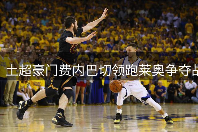 土超豪门费内巴切领跑莱奥争夺战 重磅报价或动摇米兰立场
