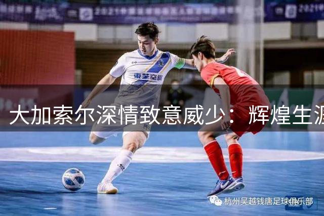 大加索尔深情致意威少：辉煌生涯尽在不言中