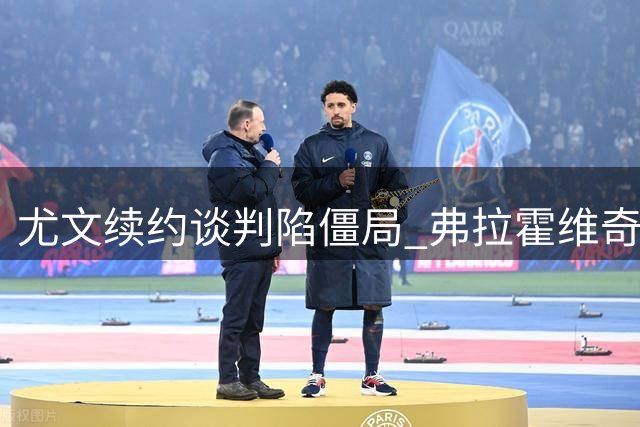尤文续约谈判陷僵局 弗拉霍维奇面临降薪抉择