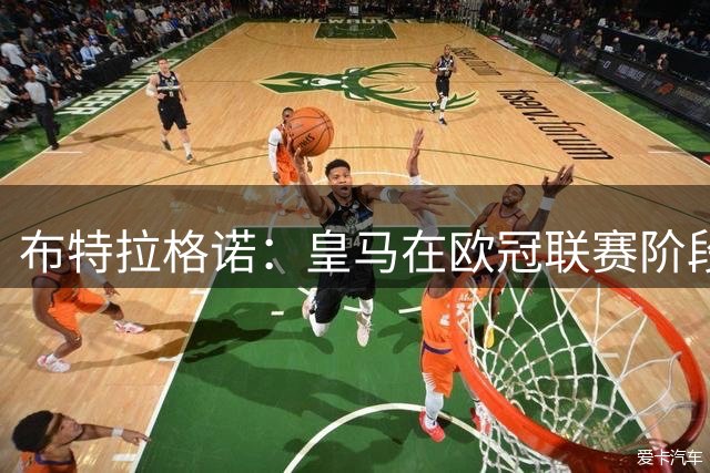 布特拉格诺：皇马在欧冠联赛阶段要获得前八直接晋级，避免附加赛