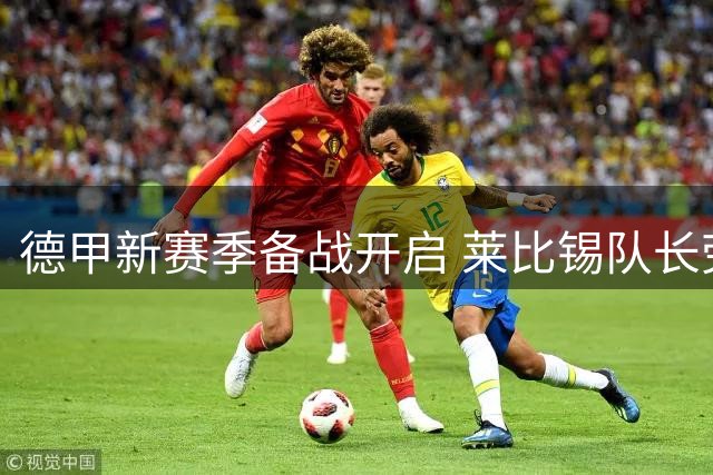 德甲新赛季备战开启 莱比锡队长劳姆确认留队至2027