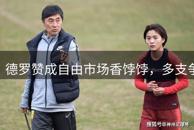 德罗赞成自由市场香饽饽，多支争冠球队展开激烈争夺