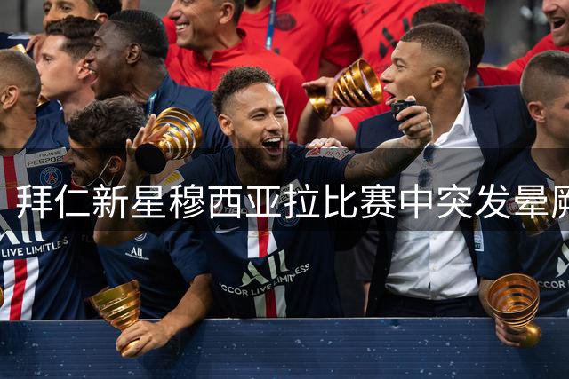 拜仁新星穆西亚拉比赛中突发晕厥 高温所致无大碍