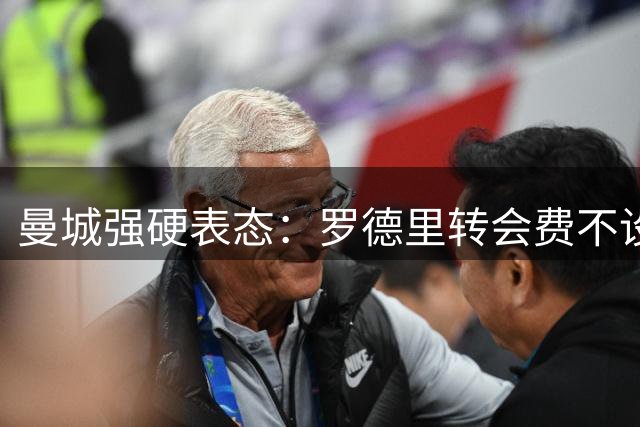 曼城强硬表态：罗德里转会费不设折扣 皇马若想签人需砸重金