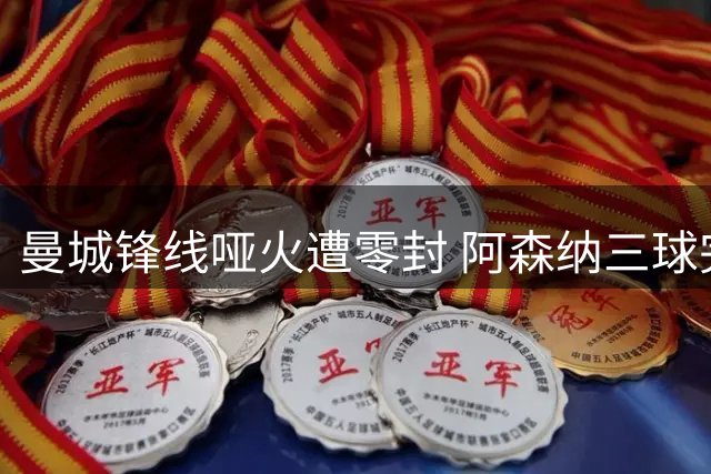 曼城锋线哑火遭零封 阿森纳三球完胜捧社区盾