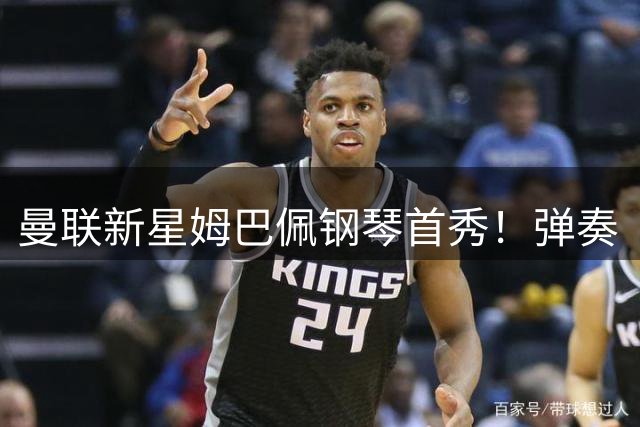 曼联新星姆巴佩钢琴首秀！弹奏《7 years》惊艳球迷