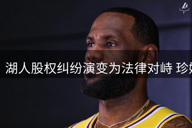 湖人股权纠纷演变为法律对峙 珍妮·巴斯指控手足藐视法庭