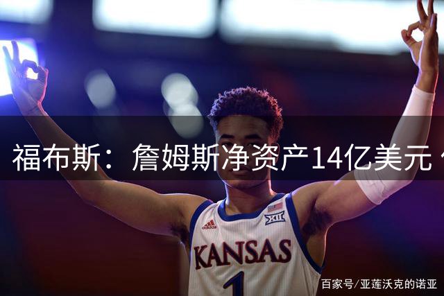 福布斯：詹姆斯净资产14亿美元 位列现役体坛四大十亿富豪之一