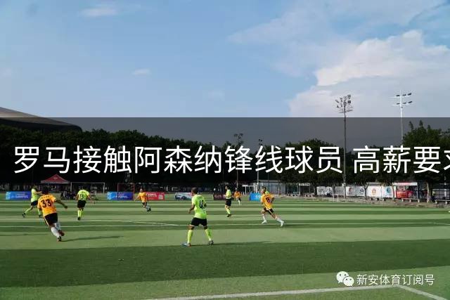 罗马接触阿森纳锋线球员 高薪要求成转会阻碍