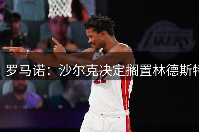 罗马诺：沙尔克决定搁置林德斯特伦交易，转会面临告吹风险