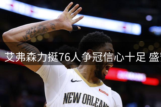艾弗森力挺76人争冠信心十足 盛赞尼克斯夺冠壮举