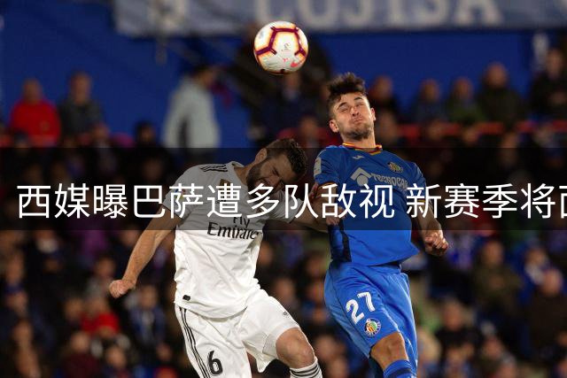 西媒曝巴萨遭多队敌视 新赛季将面临更严密监控