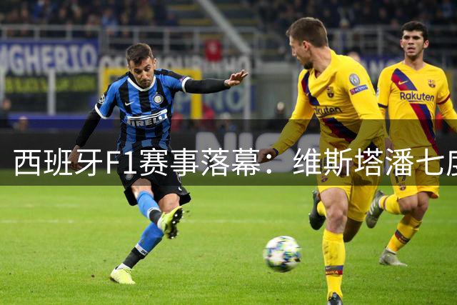 西班牙F1赛事落幕：维斯塔潘七度封王 周冠宇第13