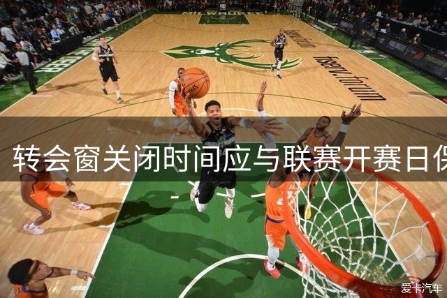 转会窗关闭时间应与联赛开赛日保持合理间隔