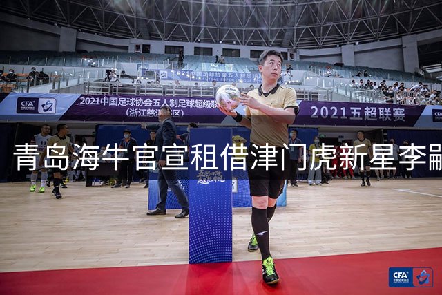 青岛海牛官宣租借津门虎新星李嗣镕 荷甲青训出品将披39号战袍