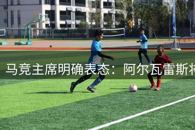 马竞主席明确表态：阿尔瓦雷斯将留守球队