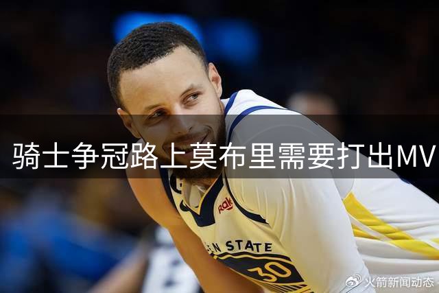 骑士争冠路上莫布里需要打出MVP水准吗？