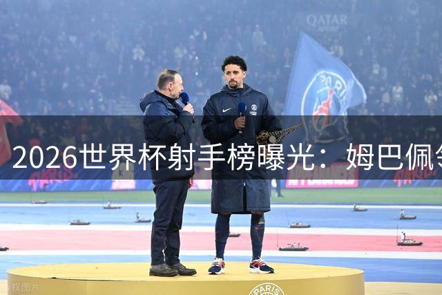 2026世界杯射手榜曝光：姆巴佩领跑射正次数，梅西紧随其后