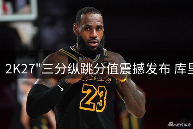 2K27"三分纵跳分值震撼发布 库里99分王者姿态碾压联盟