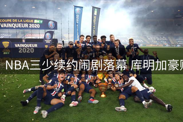 NBA三少续约闹剧落幕 库明加豪赌短约遭群嘲